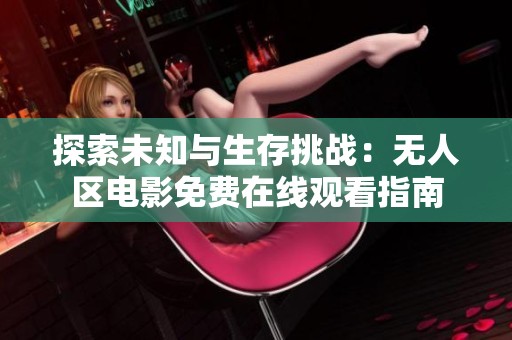 探索未知与生存挑战：无人区电影免费在线观看指南