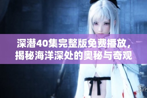 深潜40集完整版免费播放，揭秘海洋深处的奥秘与奇观