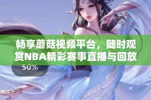 畅享蘑菇视频平台，随时观赏NBA精彩赛事直播与回放