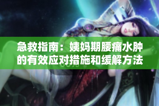 急救指南：姨妈期腰痛水肿的有效应对措施和缓解方法