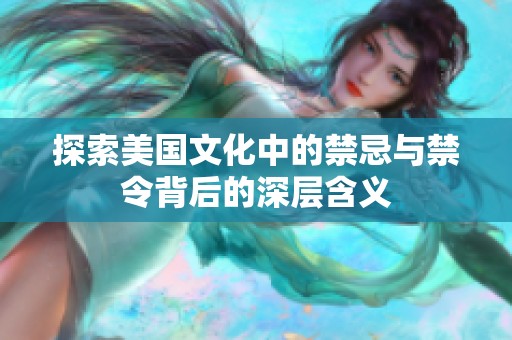探索美国文化中的禁忌与禁令背后的深层含义