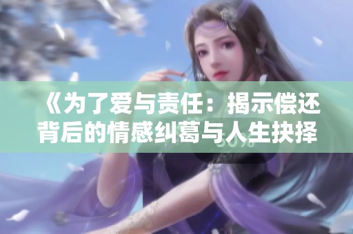 《为了爱与责任：揭示偿还背后的情感纠葛与人生抉择》