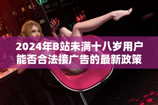2024年B站未满十八岁用户能否合法接广告的最新政策解读