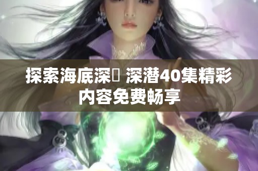 探索海底深藍 深潜40集精彩内容免费畅享
