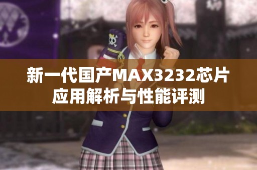 新一代国产MAX3232芯片应用解析与性能评测