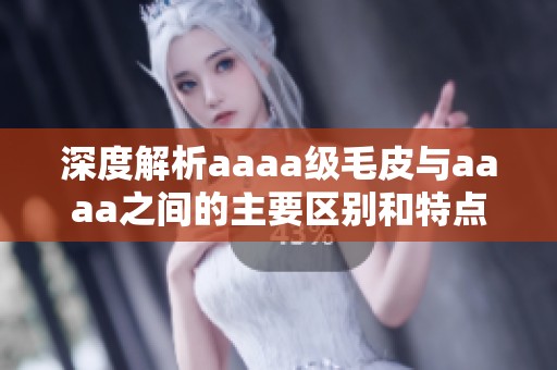 深度解析aaaa级毛皮与aaaa之间的主要区别和特点