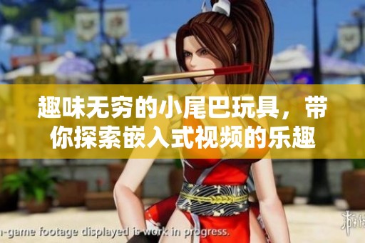 趣味无穷的小尾巴玩具，带你探索嵌入式视频的乐趣