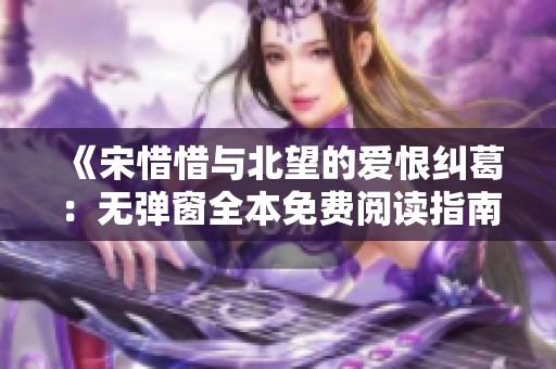 《宋惜惜与北望的爱恨纠葛：无弹窗全本免费阅读指南》