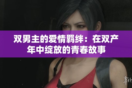 双男主的爱情羁绊：在双产年中绽放的青春故事