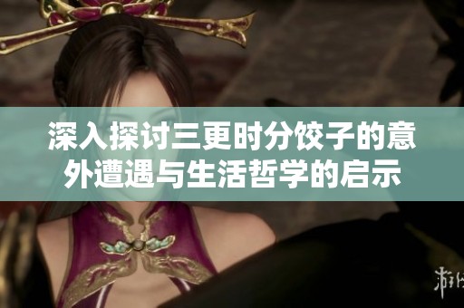 深入探讨三更时分饺子的意外遭遇与生活哲学的启示