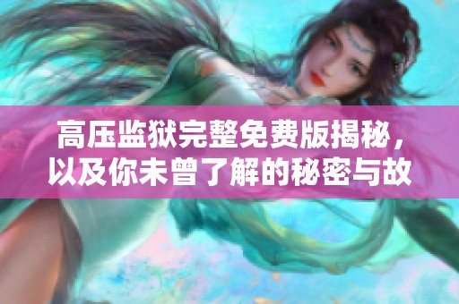 高压监狱完整免费版揭秘，以及你未曾了解的秘密与故事