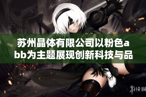 苏州晶体有限公司以粉色abb为主题展现创新科技与品质魅力
