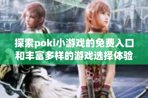 探索poki小游戏的免费入口和丰富多样的游戏选择体验
