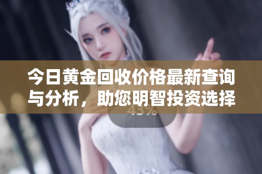今日黄金回收价格最新查询与分析，助您明智投资选择