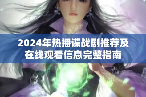 2024年热播谍战剧推荐及在线观看信息完整指南