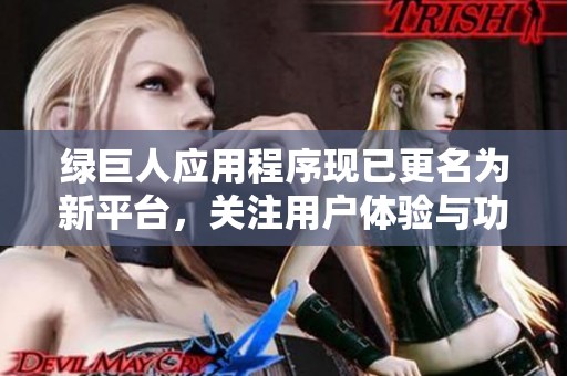 绿巨人应用程序现已更名为新平台，关注用户体验与功能升级