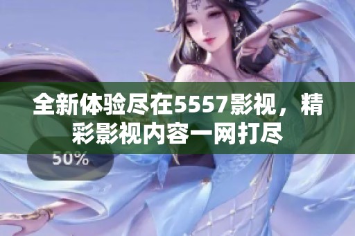 全新体验尽在5557影视，精彩影视内容一网打尽