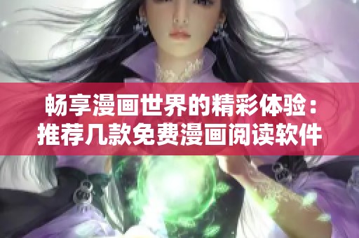畅享漫画世界的精彩体验：推荐几款免费漫画阅读软件