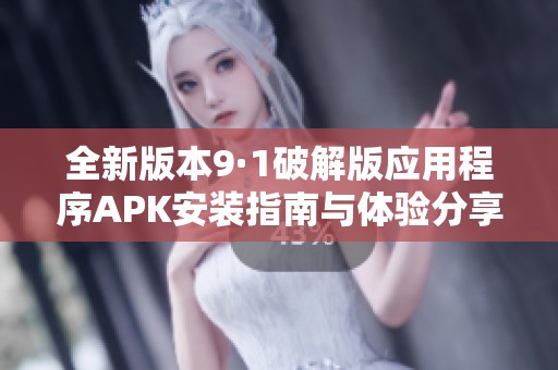 全新版本9·1破解版应用程序APK安装指南与体验分享