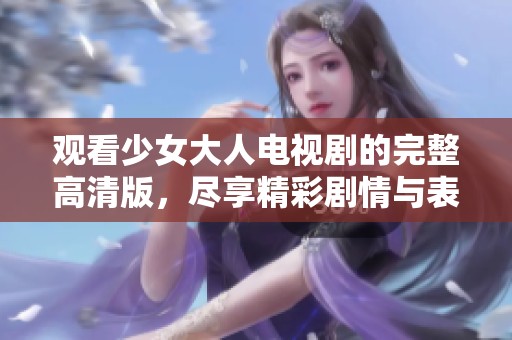 观看少女大人电视剧的完整高清版，尽享精彩剧情与表演