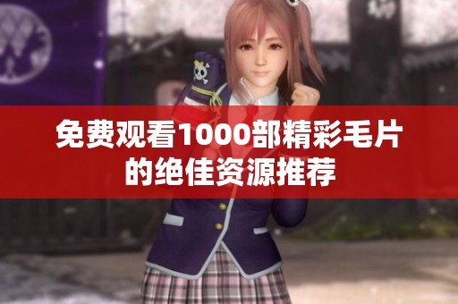 免费观看1000部精彩毛片的绝佳资源推荐