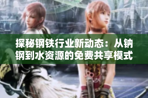 探秘钢铁行业新动态：从钠钢到水资源的免费共享模式