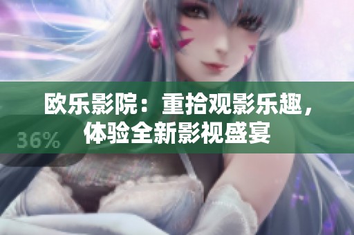 欧乐影院：重拾观影乐趣，体验全新影视盛宴