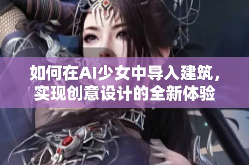 如何在AI少女中导入建筑，实现创意设计的全新体验