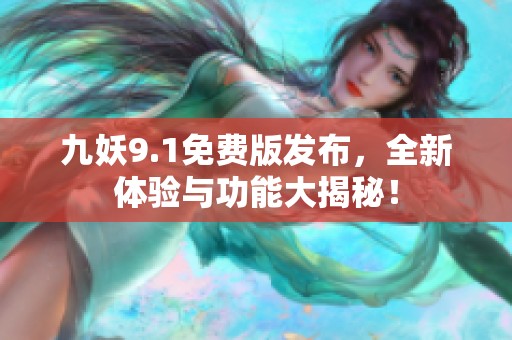九妖9.1免费版发布，全新体验与功能大揭秘！