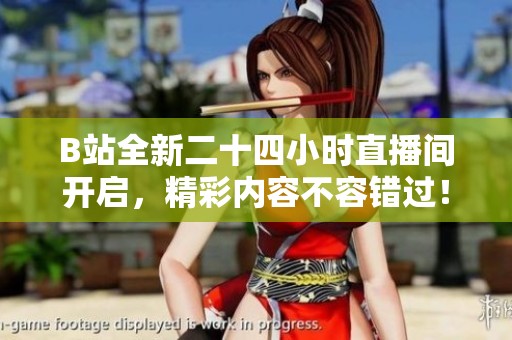 B站全新二十四小时直播间开启，精彩内容不容错过！