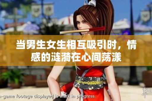当男生女生相互吸引时，情感的涟漪在心间荡漾