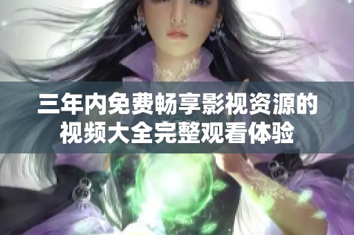 三年内免费畅享影视资源的视频大全完整观看体验