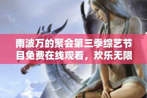 南波万的聚会第三季综艺节目免费在线观看，欢乐无限等你来享