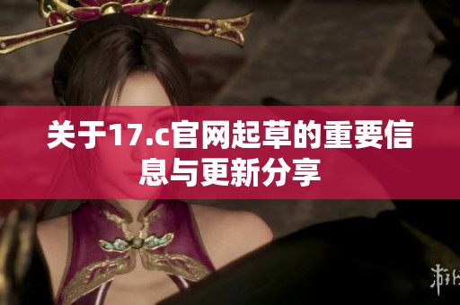 关于17.c官网起草的重要信息与更新分享
