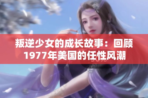 叛逆少女的成长故事：回顾1977年美国的任性风潮