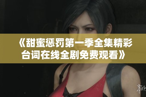 《甜蜜惩罚第一季全集精彩台词在线全剧免费观看》