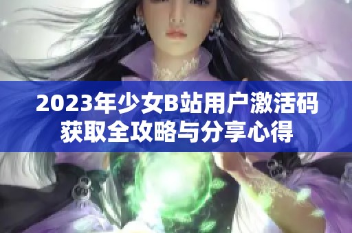 2023年少女B站用户激活码获取全攻略与分享心得