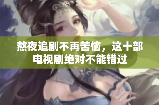 熬夜追剧不再苦恼，这十部电视剧绝对不能错过