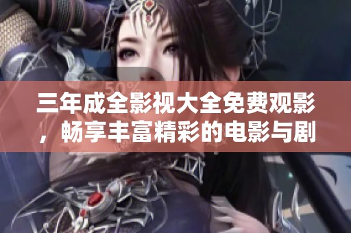 三年成全影视大全免费观影，畅享丰富精彩的电影与剧集体验
