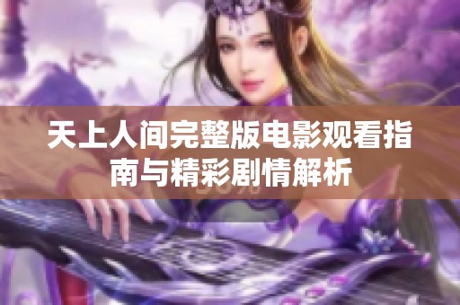 天上人间完整版电影观看指南与精彩剧情解析