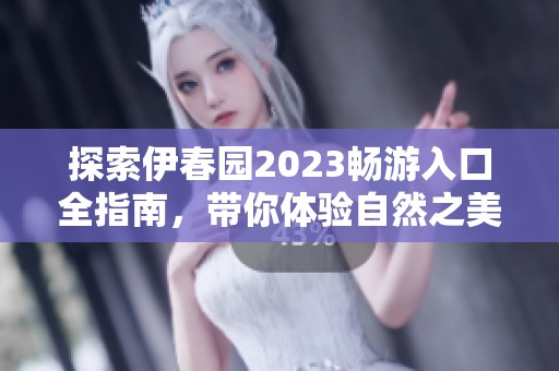 探索伊春园2023畅游入口全指南，带你体验自然之美