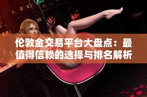 伦敦金交易平台大盘点：最值得信赖的选择与排名解析