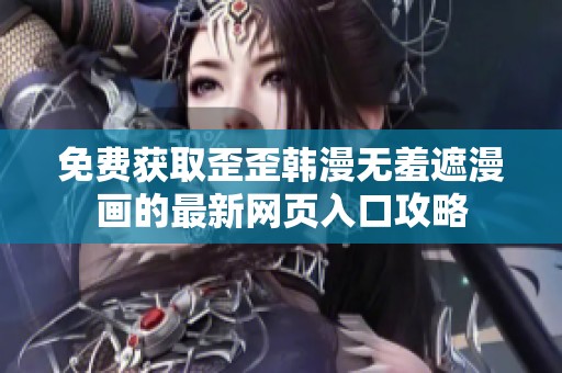 免费获取歪歪韩漫无羞遮漫画的最新网页入口攻略