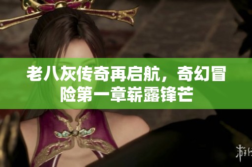 老八灰传奇再启航，奇幻冒险第一章崭露锋芒