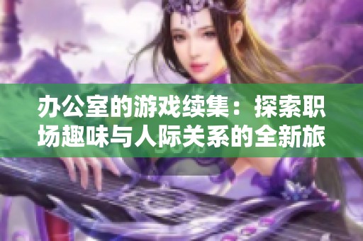 办公室的游戏续集：探索职场趣味与人际关系的全新旅程