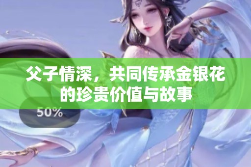 父子情深，共同传承金银花的珍贵价值与故事