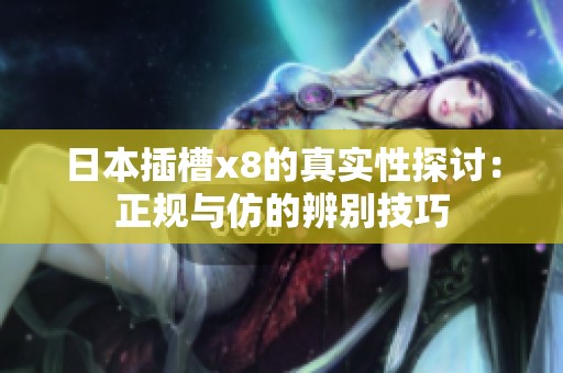 日本插槽x8的真实性探讨：正规与仿的辨别技巧