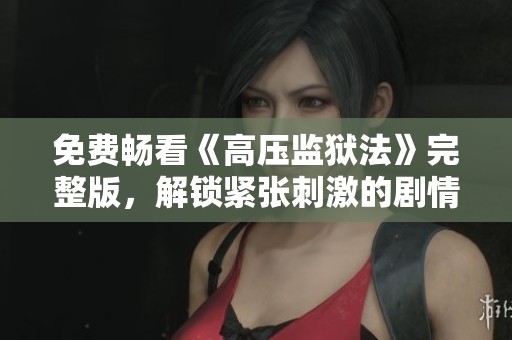 免费畅看《高压监狱法》完整版，解锁紧张刺激的剧情体验
