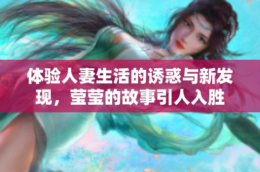 体验人妻生活的诱惑与新发现，莹莹的故事引人入胜