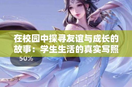 在校园中探寻友谊与成长的故事：学生生活的真实写照